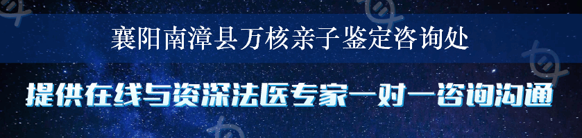 襄阳南漳县万核亲子鉴定咨询处